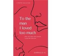 To the man I loved too much by Gabrielle G Gabrielle G (Auteur)