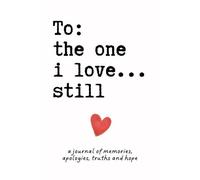 To The One I Love...Still | A Journal of Memories, Apologies, Truths and Hope: Win Back Your Ex, Heal After a Breakup, and Express Everything Left Unsaid