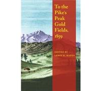 To the Pikes Peak Gold Fields 1859 by LeRoy R. Hafen