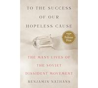 To the Success of Our Hopeless Cause: The Many Lives of the Soviet Dissident Movement