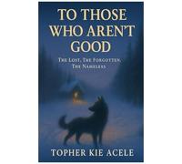 To Those Who Arent Good: The Lost, The Forgotten, The Nameless