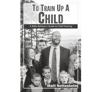 To Train Up a Child: A Bible-Believer’s Guide to Child Training