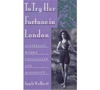 To Try Her Fortune in London Angela Woollacott (Auteur)