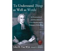 To Understand Things as Well as Words: An Examination of Jonathan Edwards as an Educator and His Pedagogical Methodology
