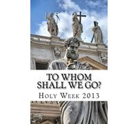 To Whom Shall We Go?: Holy Week 2013