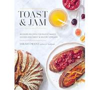 Toast and Jam: Modern Recipes for Rustic Baked Goods and Sweet and Savory Spreads