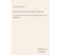 Toasts and Forms of Public Address: For Those Who Wish to Say the Right Thing in the Right Way