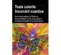 Toate Culorile Încurc¿Rii Cuantice. De La Mitul Pe¿Terii Lui Platon La Sincronicitatea Lui Carl Jung Pân¿ La Universul Holografic Al Lui David Bohm