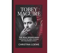 TOBEY MAGUIRE: The Real Spider-Man - A Biography of Fame, Struggle, and Hollywood Legacy