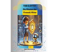 Tobi & Bytey - Die Mission der Firewall-Ritter: Ein spannendes Kinderbuch über Cyber-Sicherheit, Hacker und digitale Helden - ideal für Kinder ab 6 Jahren.
