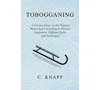 Tobogganing - A Concise Essay On This Popular Winter Sport Including Its History, Equipment, Different Styles And Techniques