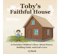 Toby's Faithful House: A Christian Children's Story About Prayer, Building Faith, and God's Love