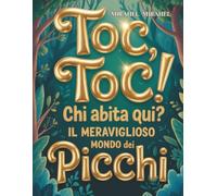Toc, Toc! Chi abita qui?: Un affascinante viaggio nel mondo dei picchi - i loro segreti, le abilità straordinarie e il loro ruolo fondamentale nella protezione della foresta.”