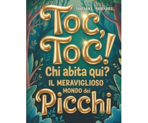 Toc, Toc! Chi abita qui?: Un affascinante viaggio nel mondo dei picchi - i loro segreti, le abilità straordinarie e il loro ruolo fondamentale nella protezione della foresta.”