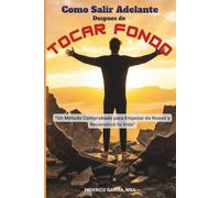 Tocar Fondo, Salir Adelante: Un Método Comprobado para Empezar de Nuevo y Reconstruir tu Vida