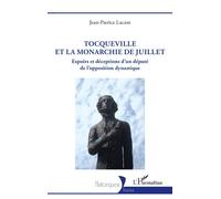 Tocqueville et la Monarchie de Juillet Espoirs et déceptions d’un député de l’opposition dynastique - Jean-Patrice Lacam - L'harmattan - broché - Biographie