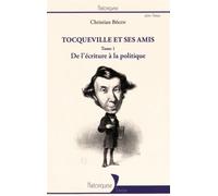 Tocqueville Et Ses Amis - Tome 1, De L'écriture À La Politique