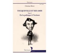 Tocqueville Et Ses Amis - Tome 2, De La Politique À L'écriture