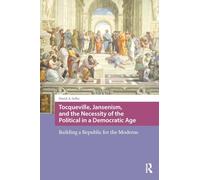 Tocqueville, Jansenism, and the Necessity of the Political in a Democratic Age: Building a Republic for the Moderns