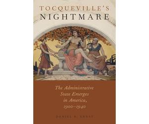 Tocqueville's Nightmare: The Administrative State Emerges in America, 1900-1940