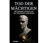 Tod der Mächtigen: 48 Attentate, die den Lauf der Geschichte veränderten