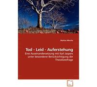 Tod - Leid - Auferstehung: Eine Auseinandersetzung Mit Karl Jaspers Unter Besonderer Berücksichtigung Der Theodizeefrage