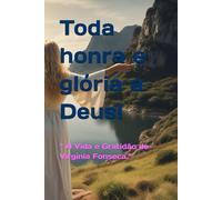 Toda honra e glória a Deus!: “ A Vida e Gratidão de Virgínia Fonseca.”