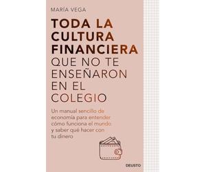 Toda la cultura financiera que no te enseñaron en el colegio: Un manual sencillo de economía para entender cómo funciona el mundo y saber qué hacer con tu dinero