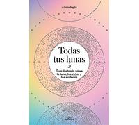 Todas tus lunas/ All Your Moons: Guía ilustrada sobre la luna, tus ciclos y tus misterios/ Illustrated Guide to the Moon, Its Cycles and Its Mysteries
