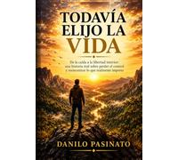 TODAVÍA ELIJO LA VIDA: De la caída a la libertad interior: una historia real sobre perder el control y reencontrar lo que realmente importa