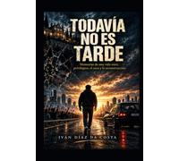 TODAVIA NO ES TARDE: Memorias de una vida entre privilegios, el caos y la reconstrucción.