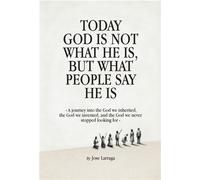 Today God Is Not What He Is, But What People Say He Is A journey into the God we inherited, the God we invented, and the God we never stopped looking for - Jose Larraga - Aether Dreamers Publishers - 