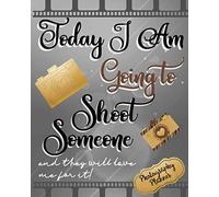 Today I Am Going To Shoot Someone And They Will Love Me For It!: Photography Planner Keep Your Appointments Organized And Write Down Every Detail You Need