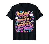 Today I Am Saying Yes to All The Voices in My Head - T-Shirt