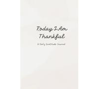 Today I Am Thankful : A Daily Gratitude Journal: Cultivate Mindfulness and Positivity in Just 5 Minutes a Day - Note down 3 things you are grateful for daily