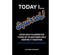 TODAY I... SQUIRREL!: ADHD DAILY PLANNER FOR THOSE OF US WHO NEED HELP KEEPING IT TOGETHER