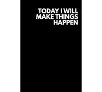 Today I Will Make Things Happen: Positive Affirmation Motivational And Inspirational Notebook