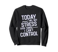 Today I Will Not Stress Over Things I Can't Control - Sweatshirt