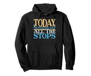Today I'm Pulling Out All The Stops Pipe Organ Cadeau drôle Sweat à Capuche
