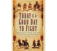Today Is A Good Day To Fight: The Indian Wars And The Conquest Of The West