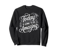 Today is Going to Be Amazing Positive Optimist Outlook - Sweatshirt