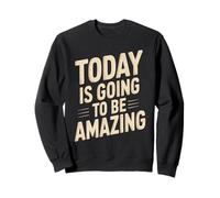 Today is Going to Be Amazing Positive Optimist Outlook Sweatshirt