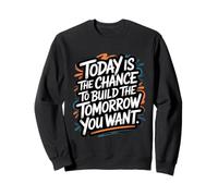 Today is The Chance to Build The Tomorrow You Want Sweatshirt