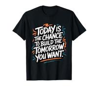 Today is The Chance to Build The Tomorrow You Want T-Shirt