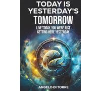 Today Is Yesterday's Tomorrow: Live Today, You Were Just Getting Here Yesterday