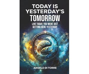 Today Is Yesterday's Tomorrow: Live Today, You Were Just Getting Here Yesterday