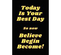 Today Is Your Best Day, So Now Believe Begin Become: Inspirational & Motivational Journal Notebook