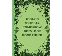 Today Is Your Day. Tomorrow Does Look Good Either.: In The Garden Of Life, Positive Affirmation, Inspirational Notebook