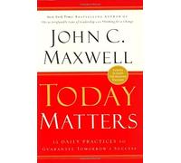 Today Matters: 12 Daily Practices to Guarantee Tomorrows Success