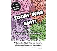 Today Was Shit! Volume 1 - Mild to Medium Meltdowns: A Cathartic Adult Coloring Book